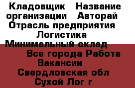 Кладовщик › Название организации ­ Авторай › Отрасль предприятия ­ Логистика › Минимальный оклад ­ 30 000 - Все города Работа » Вакансии   . Свердловская обл.,Сухой Лог г.